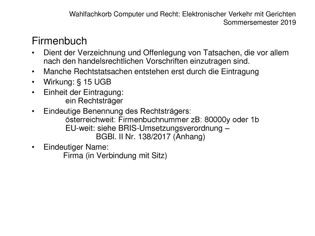 Firmenbuch Dient der Verzeichnung und Offenlegung von Tatsachen, die vor allem nach den handelsrechtlichen Vorschriften einzutragen sind.