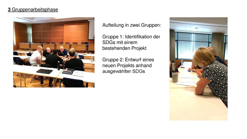 3 Gruppenarbeitsphase Aufteilung in zwei Gruppen: Gruppe 1: Identifikation der. SDGs mit einem. bestehenden Projekt.