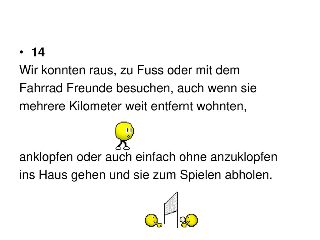 14 Wir konnten raus, zu Fuss oder mit dem. Fahrrad Freunde besuchen, auch wenn sie. mehrere Kilometer weit entfernt wohnten,