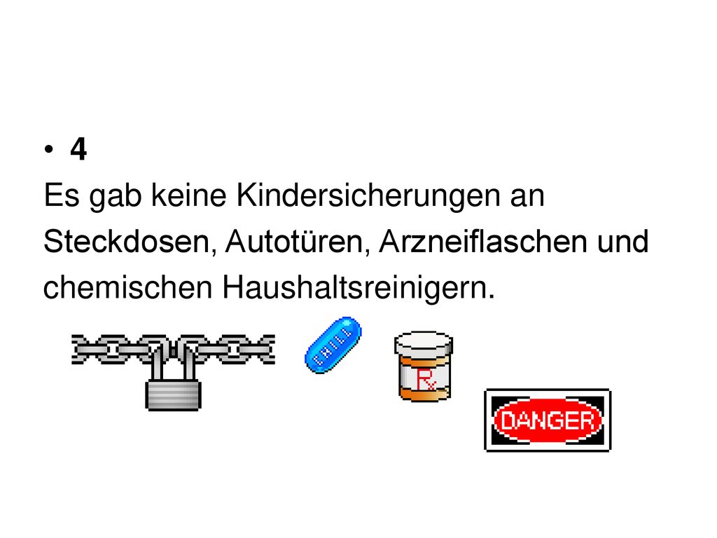 4 Es gab keine Kindersicherungen an. Steckdosen, Autotüren, Arzneiflaschen und.