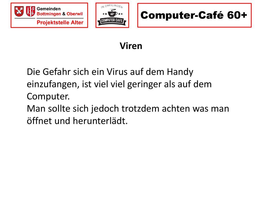 Computer-Café 60+ Viren. Die Gefahr sich ein Virus auf dem Handy einzufangen, ist viel viel geringer als auf dem Computer.