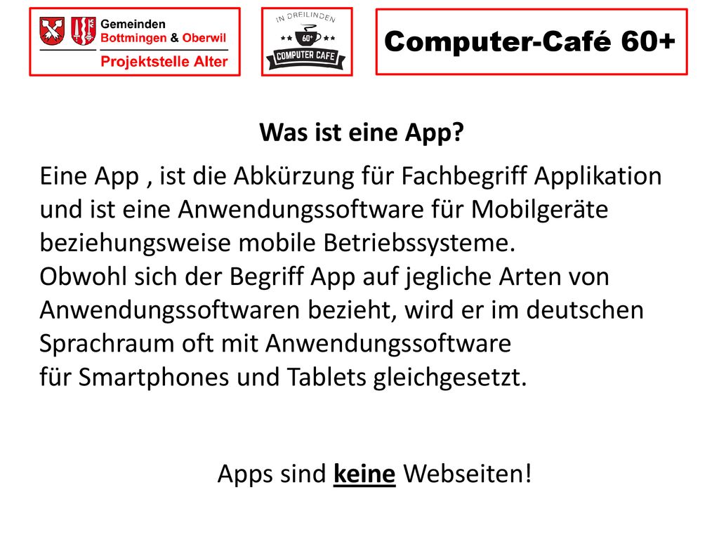 Computer-Café 60+ Was ist eine App Eine App , ist die Abkürzung für Fachbegriff Applikation. und ist eine Anwendungssoftware für Mobilgeräte