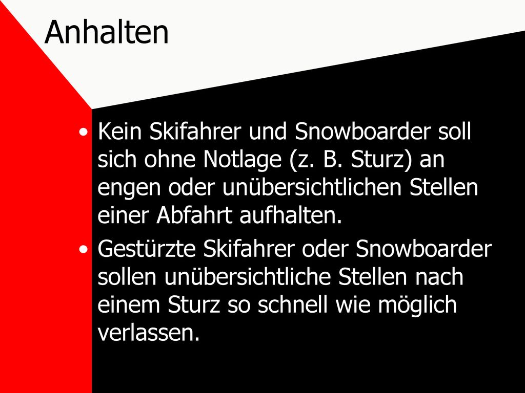 Anhalten Kein Skifahrer und Snowboarder soll sich ohne Notlage (z. B. Sturz) an engen oder unübersichtlichen Stellen einer Abfahrt aufhalten.
