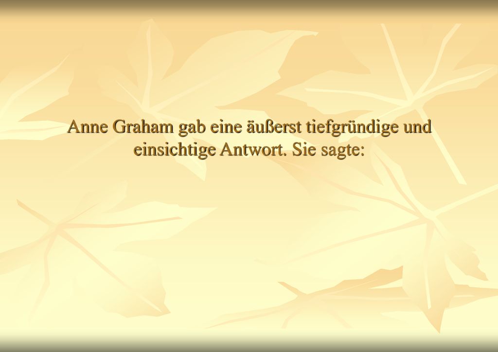 Anne Graham gab eine äußerst tiefgründige und einsichtige Antwort