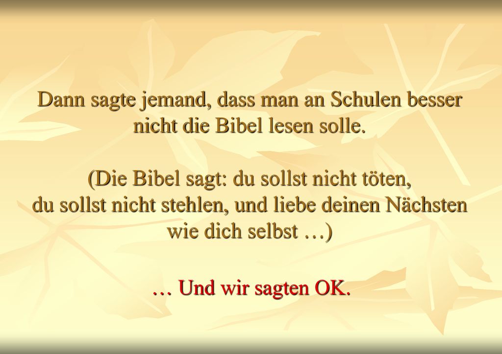 Dann sagte jemand, dass man an Schulen besser nicht die Bibel lesen solle. (Die Bibel sagt: du sollst nicht töten, du sollst nicht stehlen, und liebe deinen Nächsten wie dich selbst …)