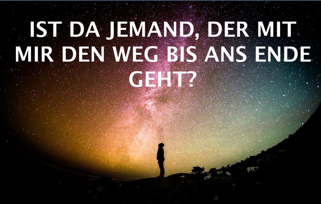 IST DA JEMAND, DER MIT MIR DEN WEG BIS ANS ENDE GEHT