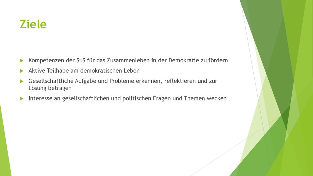 Ziele Kompetenzen der SuS für das Zusammenleben in der Demokratie zu fördern. Aktive Teilhabe am demokratischen Leben.