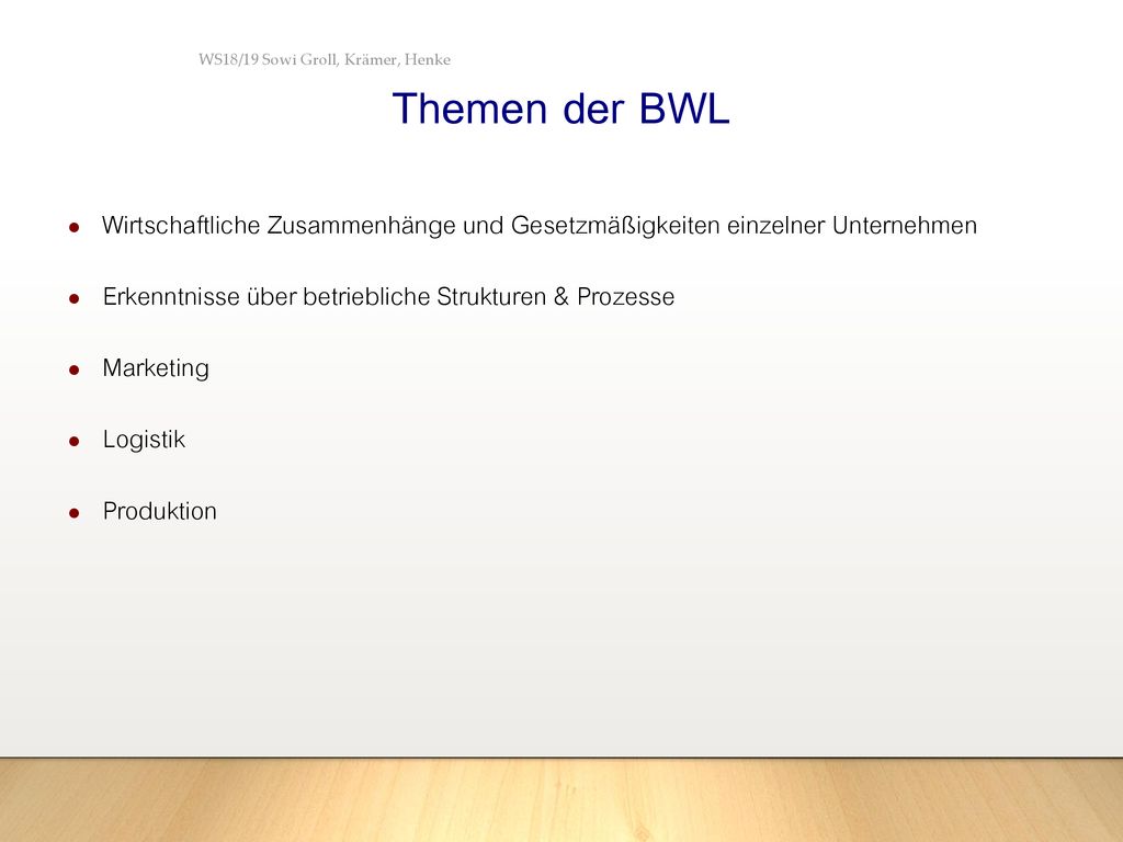 Themen der BWL WS18/19 Sowi Groll, Krämer, Henke. Wirtschaftliche Zusammenhänge und Gesetzmäßigkeiten einzelner Unternehmen.