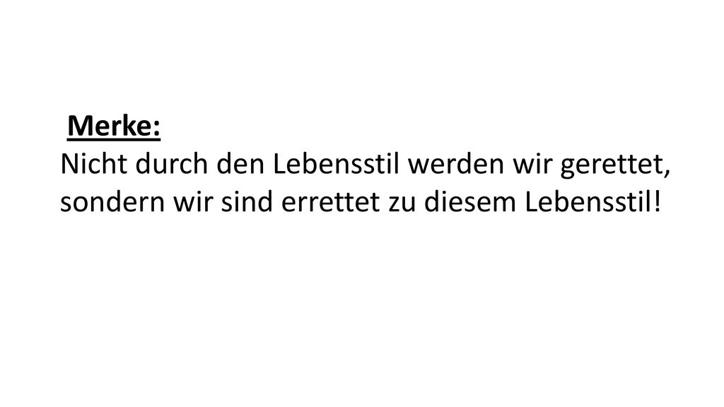 Merke: Nicht durch den Lebensstil werden wir gerettet, sondern wir sind errettet zu diesem Lebensstil!