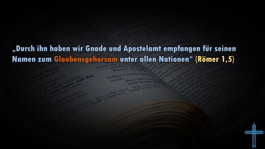 „Durch ihn haben wir Gnade und Apostelamt empfangen für seinen Namen zum Glaubensgehorsam unter allen Nationen (Römer 1,5)
