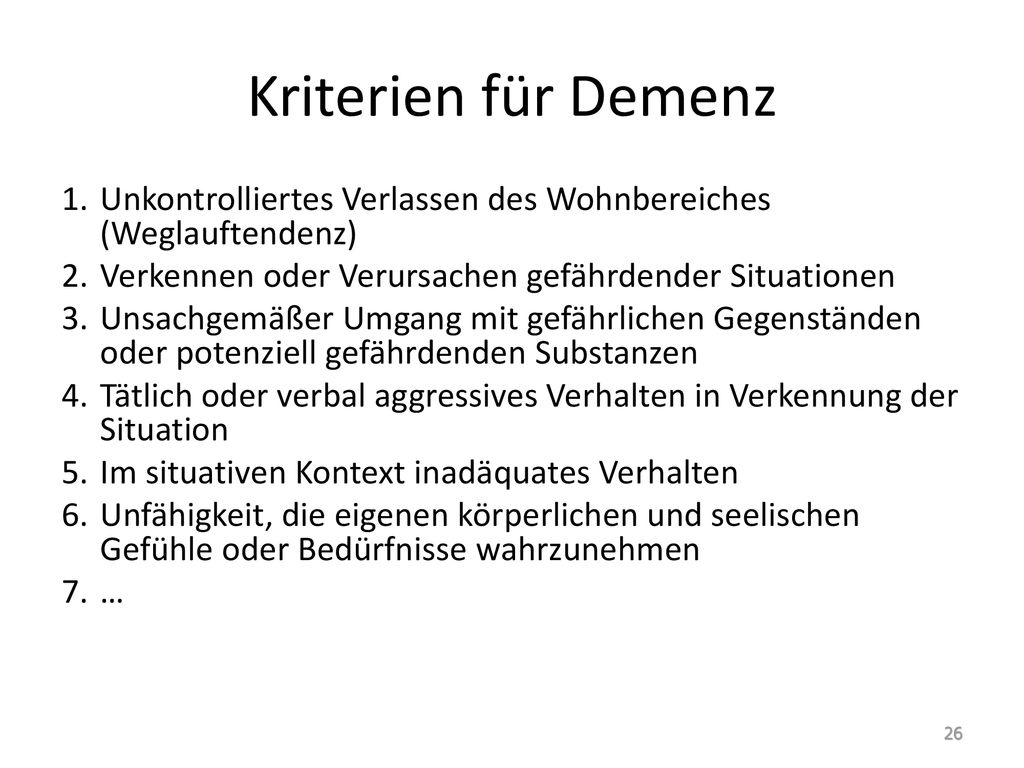 Kriterien für Demenz Unkontrolliertes Verlassen des Wohnbereiches (Weglauftendenz) Verkennen oder Verursachen gefährdender Situationen.