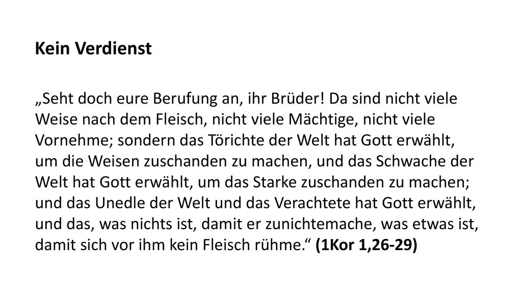 Kein Verdienst „Seht doch eure Berufung an, ihr Brüder! Da sind nicht viele. Weise nach dem Fleisch, nicht viele Mächtige, nicht viele.