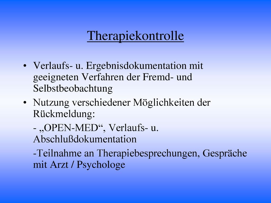 Therapiekontrolle Verlaufs- u. Ergebnisdokumentation mit geeigneten Verfahren der Fremd- und Selbstbeobachtung.