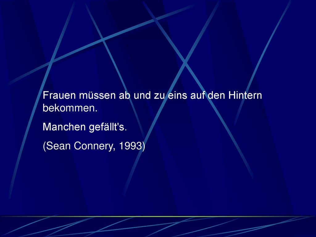 Frauen müssen ab und zu eins auf den Hintern bekommen.