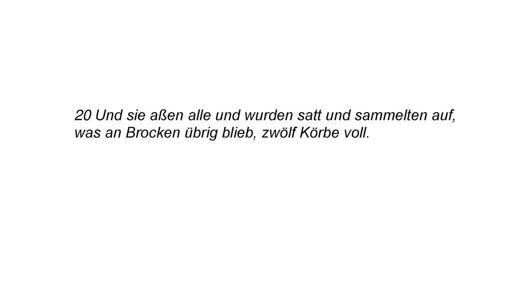 20 Und sie aßen alle und wurden satt und sammelten auf, was an Brocken übrig blieb, zwölf Körbe voll.