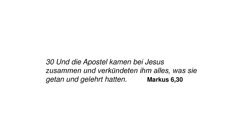 30 Und die Apostel kamen bei Jesus zusammen und verkündeten ihm alles, was sie getan und gelehrt hatten.