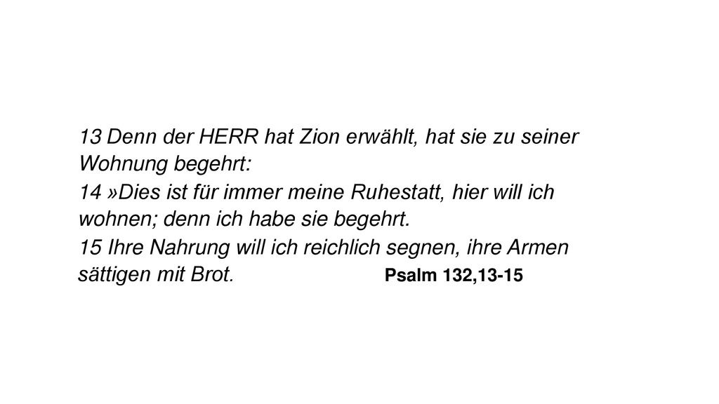 13 Denn der HERR hat Zion erwählt, hat sie zu seiner Wohnung begehrt:
