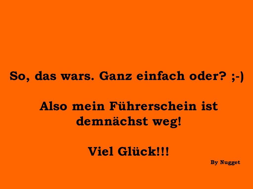 So, das wars. Ganz einfach oder ;-) Also mein Führerschein ist