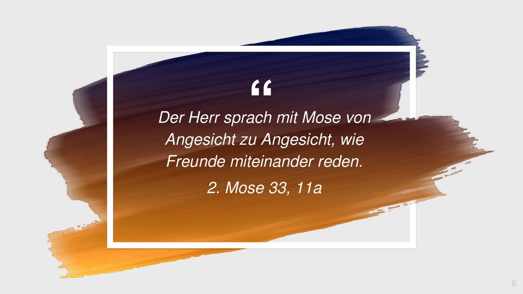 Der Herr sprach mit Mose von Angesicht zu Angesicht, wie Freunde miteinander reden.