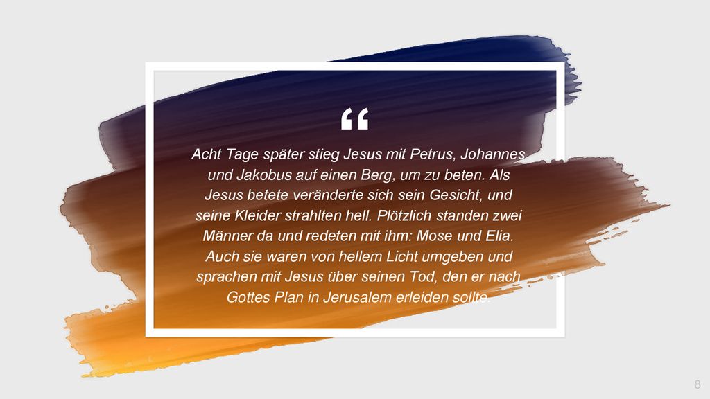Acht Tage später stieg Jesus mit Petrus, Johannes und Jakobus auf einen Berg, um zu beten.