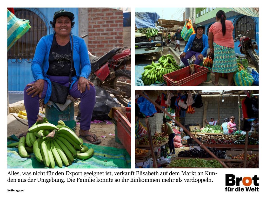 Alles, was nicht für den Export geeignet ist, verkauft Elisabeth auf dem Markt an Kun-den aus der Umgebung. Die Familie konnte so ihr Einkommen mehr als verdoppeln.