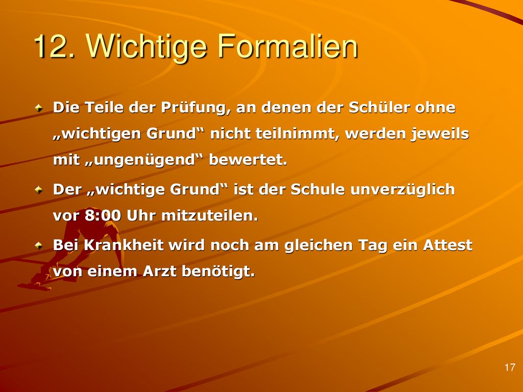 12. Wichtige Formalien Die Teile der Prüfung, an denen der Schüler ohne „wichtigen Grund nicht teilnimmt, werden jeweils mit „ungenügend bewertet.
