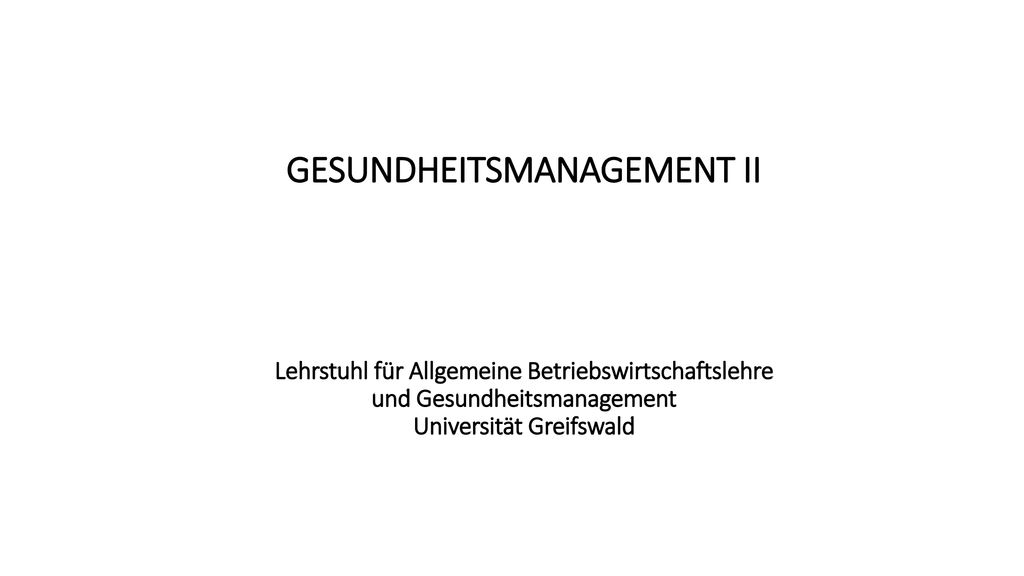 GESUNDHEITSMANAGEMENT II Lehrstuhl für Allgemeine Betriebswirtschaftslehre und Gesundheitsmanagement Universität Greifswald