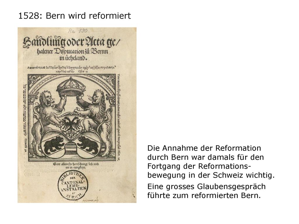 1528: Bern wird reformiert Die Annahme der Reformation durch Bern war damals für den Fortgang der Reformations- bewegung in der Schweiz wichtig.