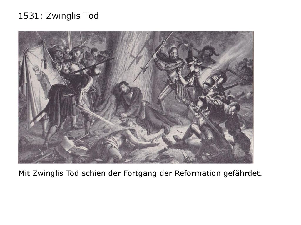 1531: Zwinglis Tod Mit Zwinglis Tod schien der Fortgang der Reformation gefährdet.