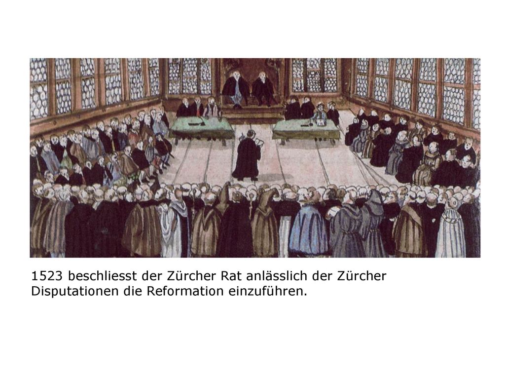 1523 beschliesst der Zürcher Rat anlässlich der Zürcher Disputationen die Reformation einzuführen.