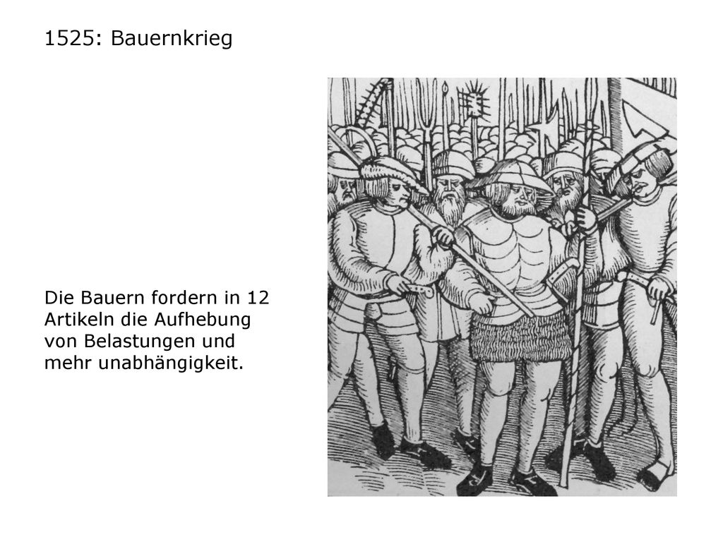 1525: Bauernkrieg Die Bauern fordern in 12 Artikeln die Aufhebung von Belastungen und mehr unabhängigkeit.