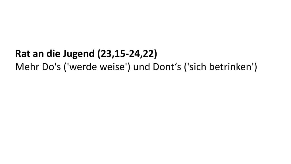 Rat an die Jugend (23,15-24,22) Mehr Do s ( werde weise ) und Dont‘s ( sich betrinken )