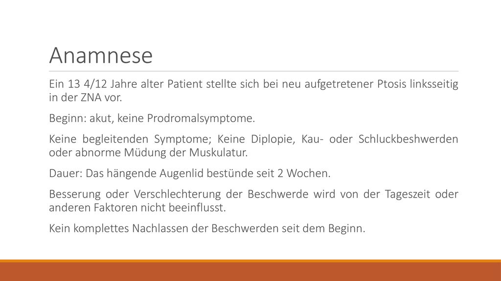 Anamnese Ein 13 4/12 Jahre alter Patient stellte sich bei neu aufgetretener Ptosis linksseitig in der ZNA vor.