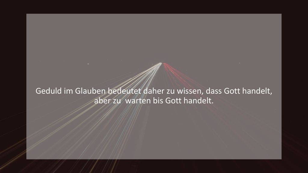 Geduld im Glauben bedeutet daher zu wissen, dass Gott handelt, aber zu warten bis Gott handelt.