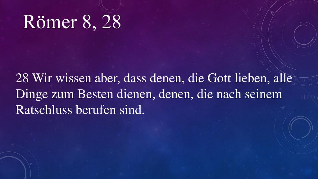 Römer 8, Wir wissen aber, dass denen, die Gott lieben, alle Dinge zum Besten dienen, denen, die nach seinem Ratschluss berufen sind.