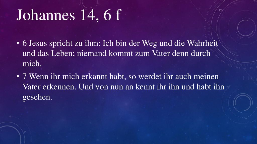 Johannes 14, 6 f 6 Jesus spricht zu ihm: Ich bin der Weg und die Wahrheit und das Leben; niemand kommt zum Vater denn durch mich.