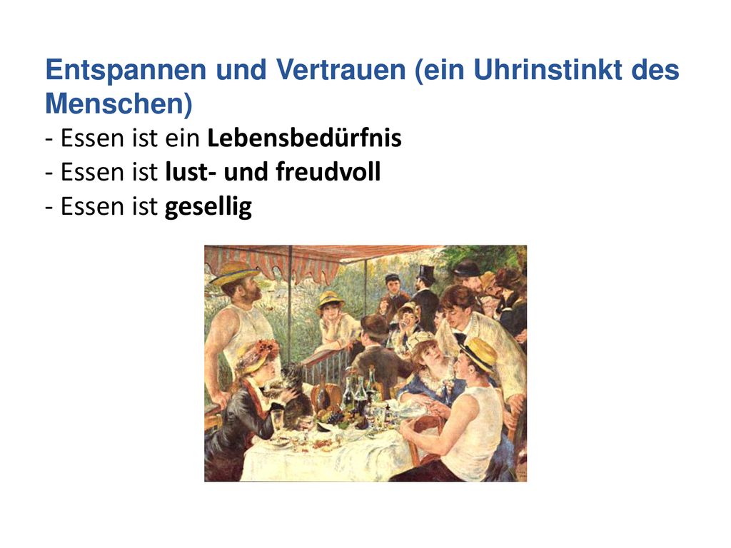 Entspannen und Vertrauen (ein Uhrinstinkt des Menschen) - Essen ist ein Lebensbedürfnis - Essen ist lust- und freudvoll - Essen ist gesellig