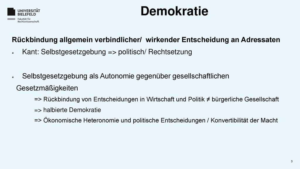 Demokratie Rückbindung allgemein verbindlicher/ wirkender Entscheidung an Adressaten. Kant: Selbstgesetzgebung => politisch/ Rechtsetzung.