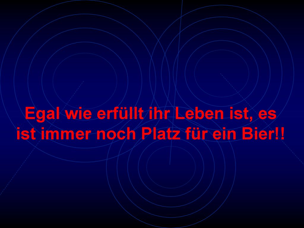 Egal wie erfüllt ihr Leben ist, es ist immer noch Platz für ein Bier!!