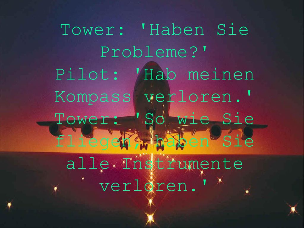 Tower: Haben Sie Probleme. Pilot: Hab meinen Kompass verloren