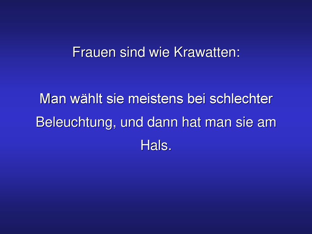 Frauen sind wie Krawatten: Man wählt sie meistens bei schlechter Beleuchtung, und dann hat man sie am Hals.