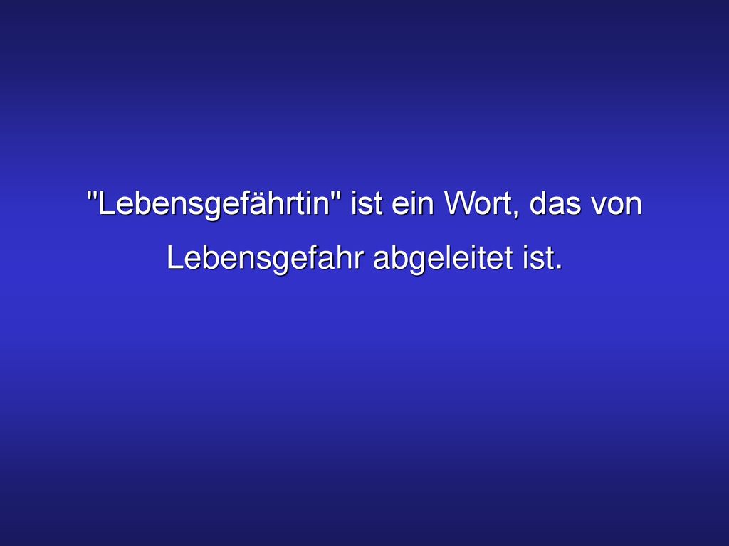 Lebensgefährtin ist ein Wort, das von Lebensgefahr abgeleitet ist.