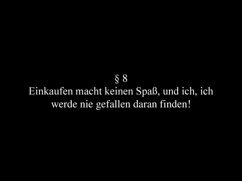 § 8 Einkaufen macht keinen Spaß, und ich, ich werde nie gefallen daran finden!