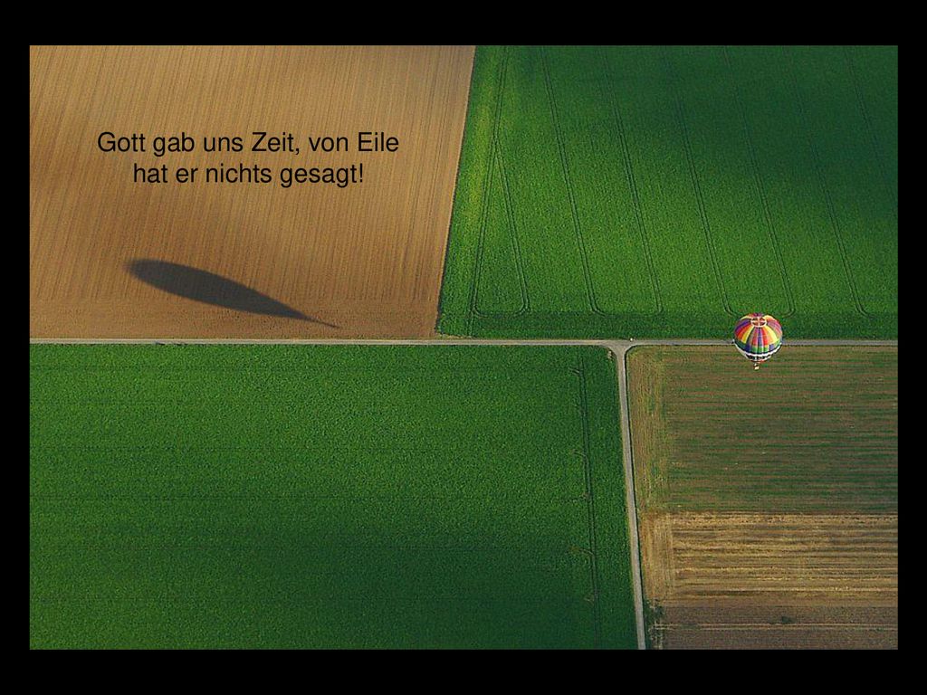 Gott gab uns Zeit, von Eile hat er nichts gesagt!