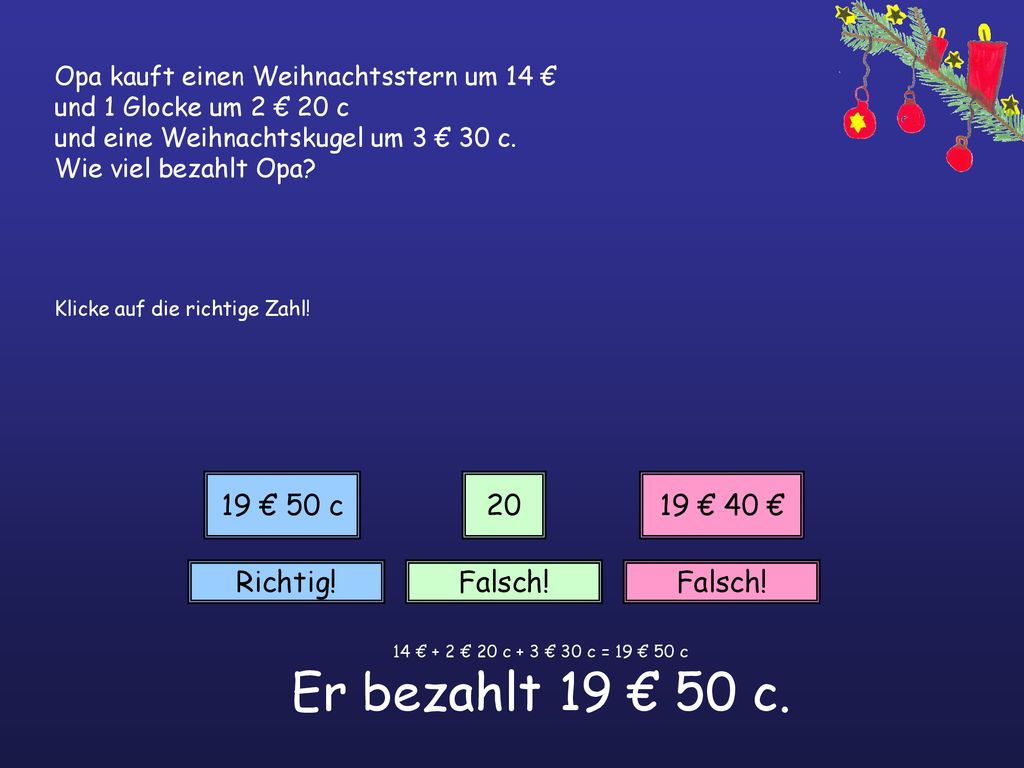 14 € + 2 € 20 c + 3 € 30 c = 19 € 50 c Er bezahlt 19 € 50 c.