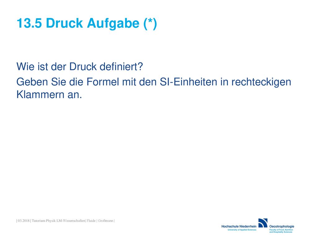 13.5 Druck Aufgabe (*) Wie ist der Druck definiert Geben Sie die Formel mit den SI-Einheiten in rechteckigen Klammern an.