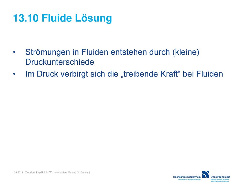 13.10 Fluide Lösung Strömungen in Fluiden entstehen durch (kleine) Druckunterschiede. Im Druck verbirgt sich die „treibende Kraft bei Fluiden.