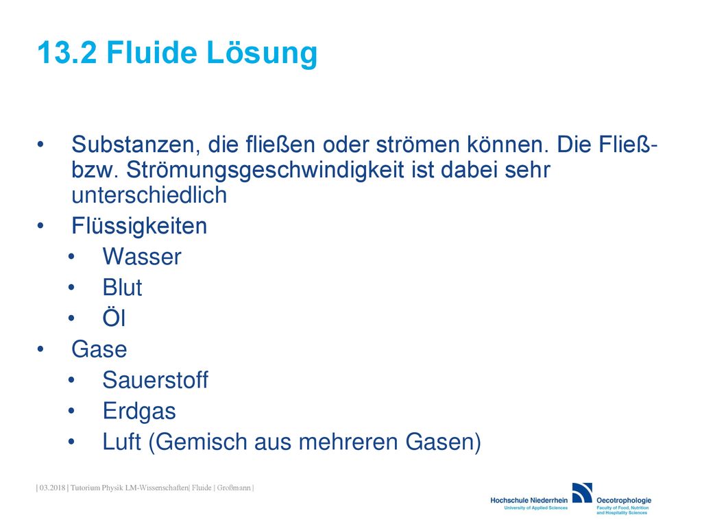 13.2 Fluide Lösung Substanzen, die fließen oder strömen können. Die Fließ- bzw. Strömungsgeschwindigkeit ist dabei sehr unterschiedlich.