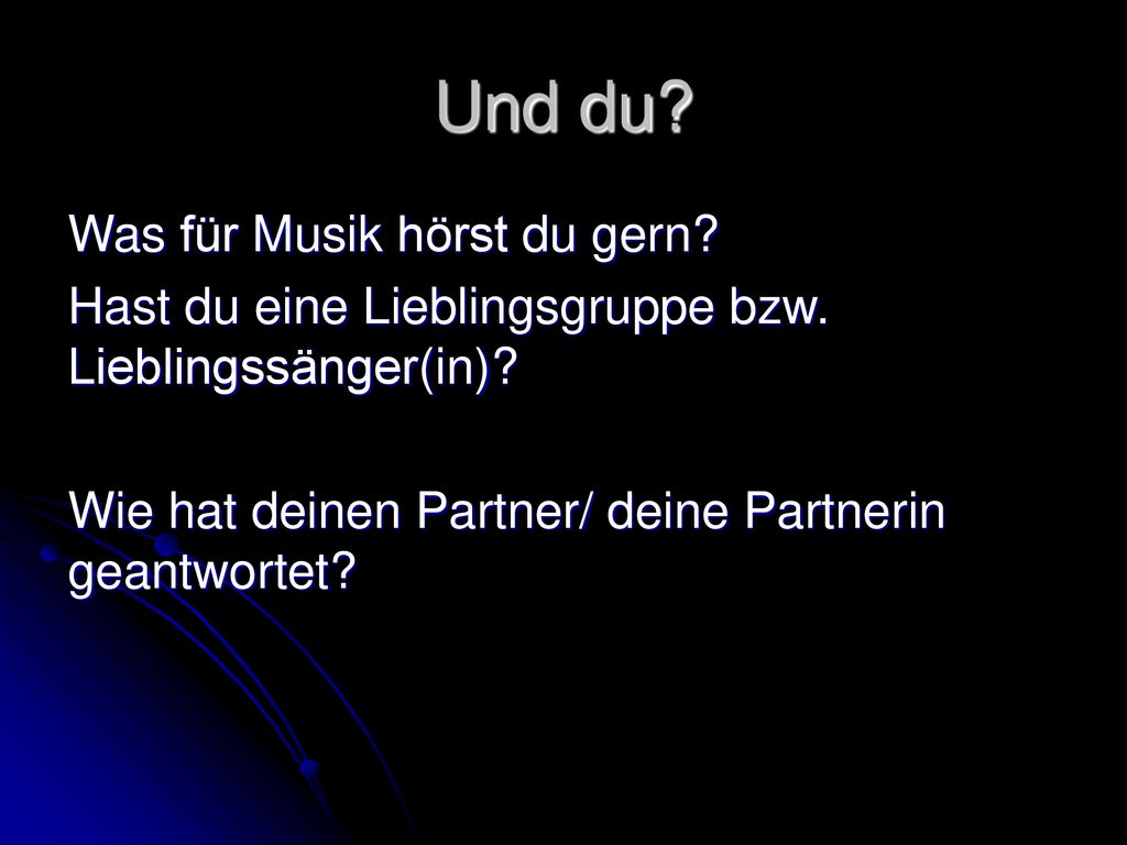 Und du. Was für Musik hörst du gern. Hast du eine Lieblingsgruppe bzw.