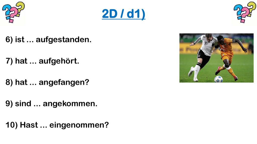 2D / d1) 6) ist ... aufgestanden. 7) hat ... aufgehört.